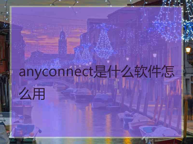 anyconnect是什么软件怎么用