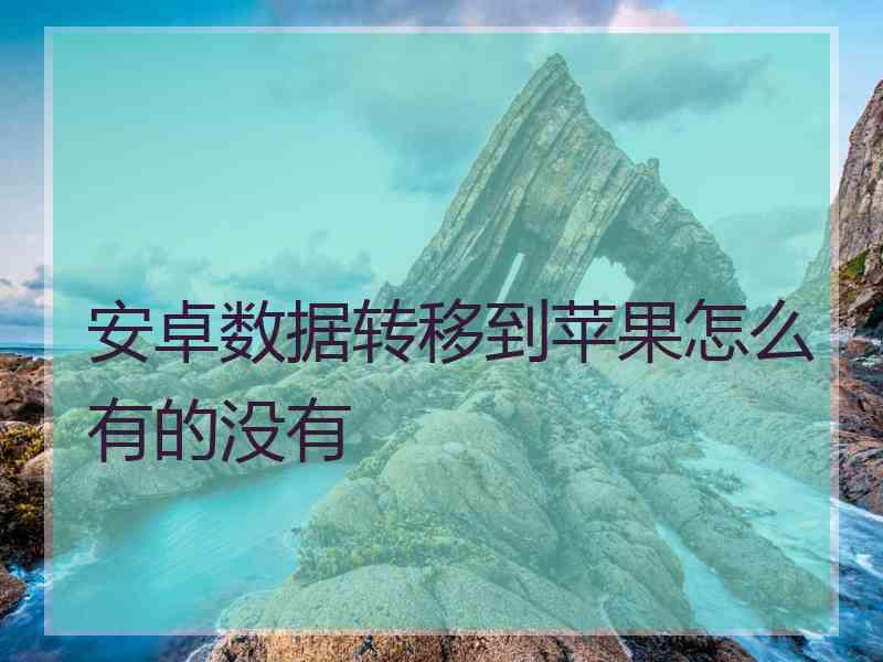 安卓数据转移到苹果怎么有的没有