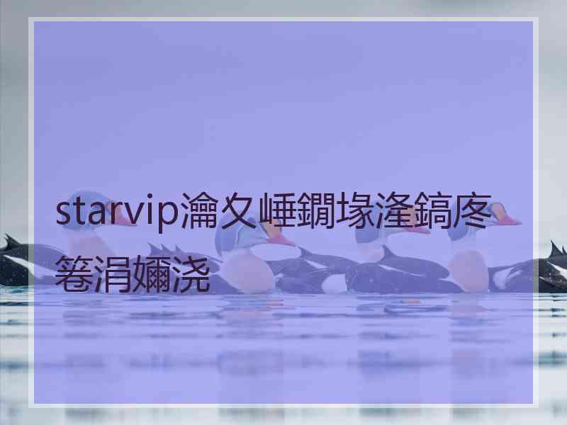 starvip瀹夊崜鐗堟湰鎬庝箞涓嬭浇