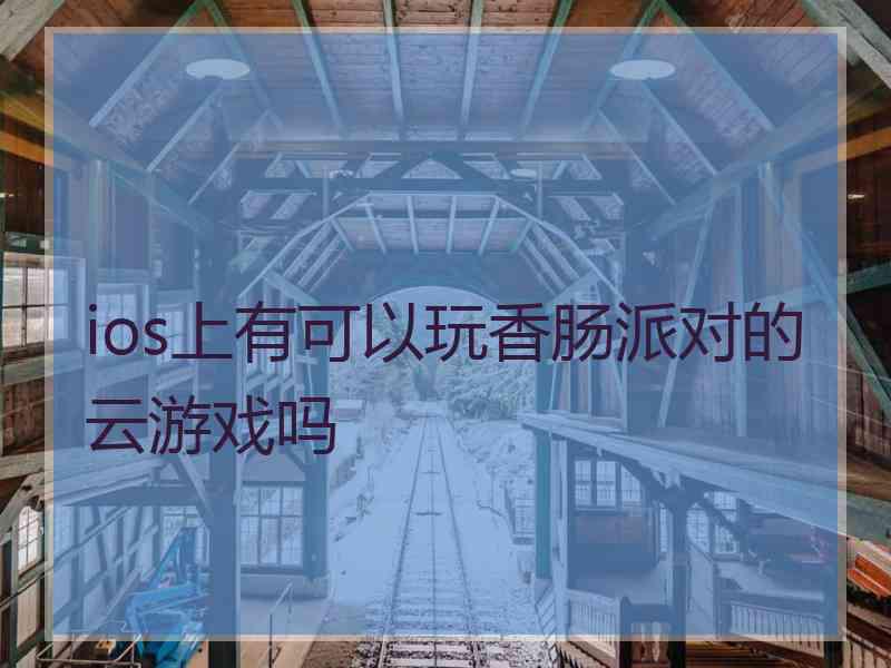 ios上有可以玩香肠派对的云游戏吗