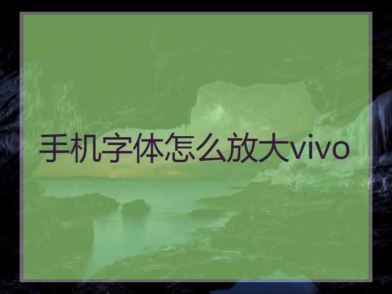 手机字体怎么放大vivo