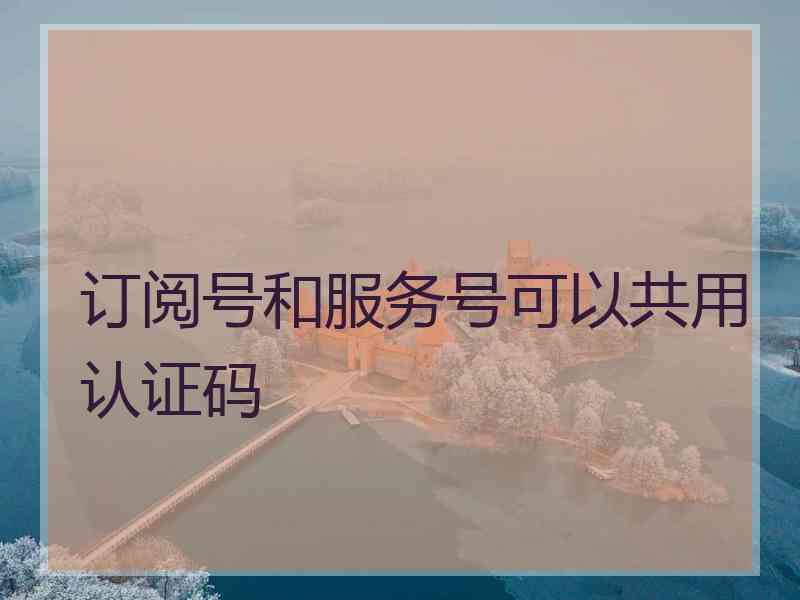 订阅号和服务号可以共用认证码