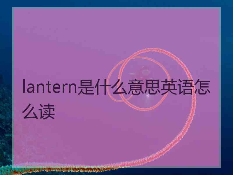 lantern是什么意思英语怎么读