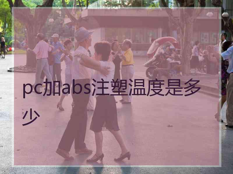 pc加abs注塑温度是多少