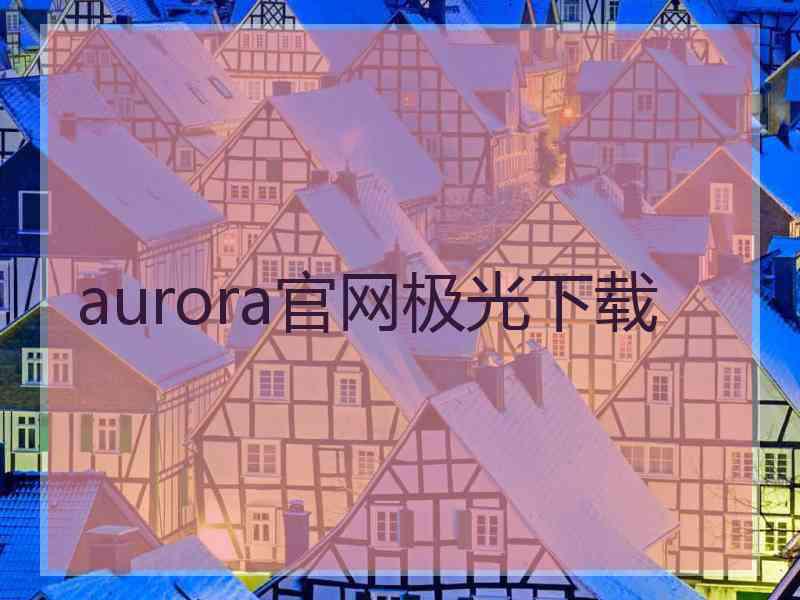 aurora官网极光下载