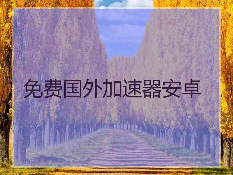 免费国外加速器安卓