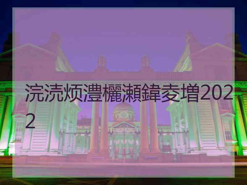 浣涜烦澧欐瀬鍏夌増2022