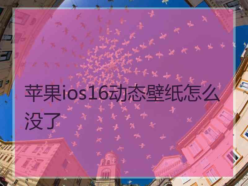 苹果ios16动态壁纸怎么没了