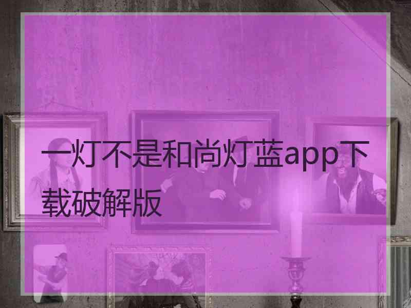 一灯不是和尚灯蓝app下载破解版