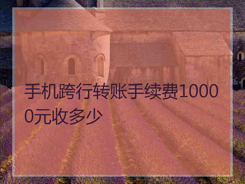 手机跨行转账手续费10000元收多少