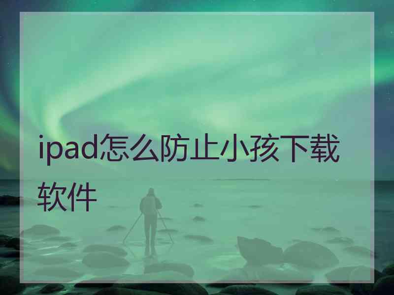 ipad怎么防止小孩下载软件