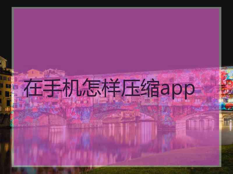 在手机怎样压缩app