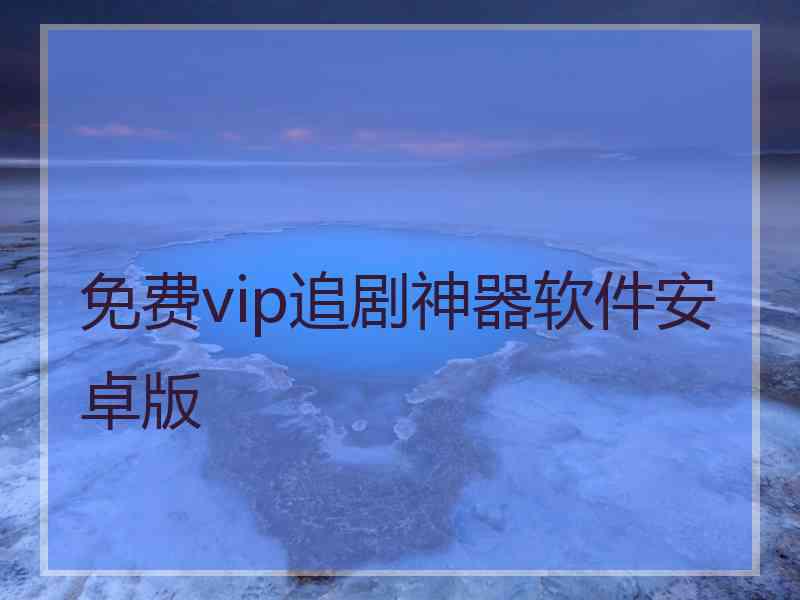 免费vip追剧神器软件安卓版