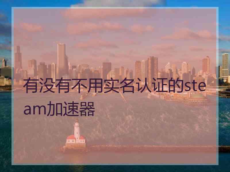 有没有不用实名认证的steam加速器