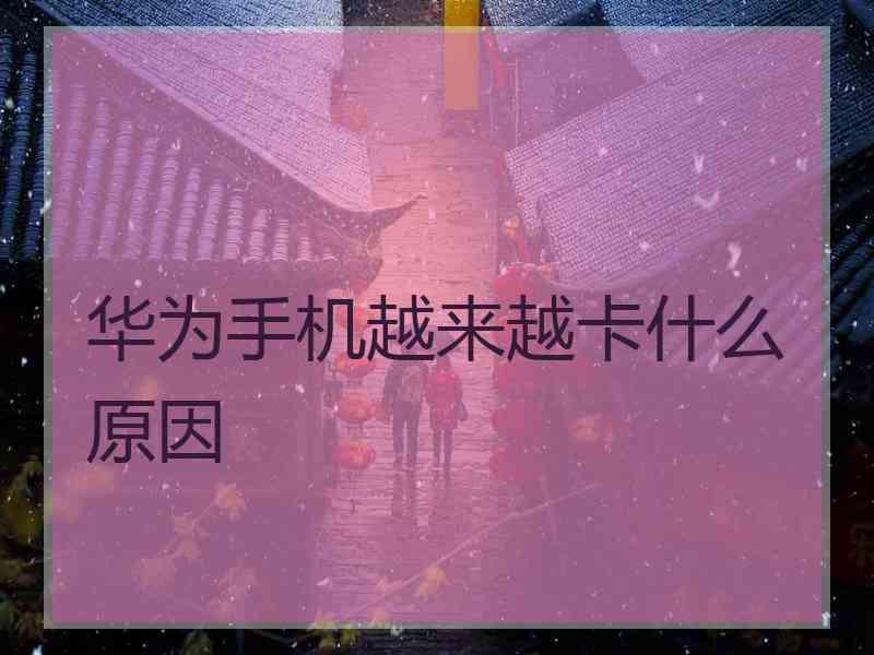 华为手机越来越卡什么原因