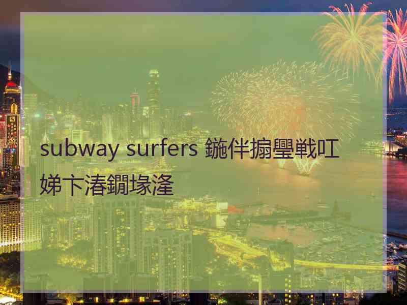 subway surfers 鍦伴搧璺戦叿娣卞湷鐗堟湰