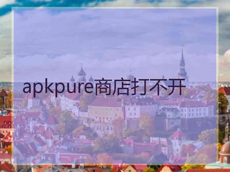 apkpure商店打不开