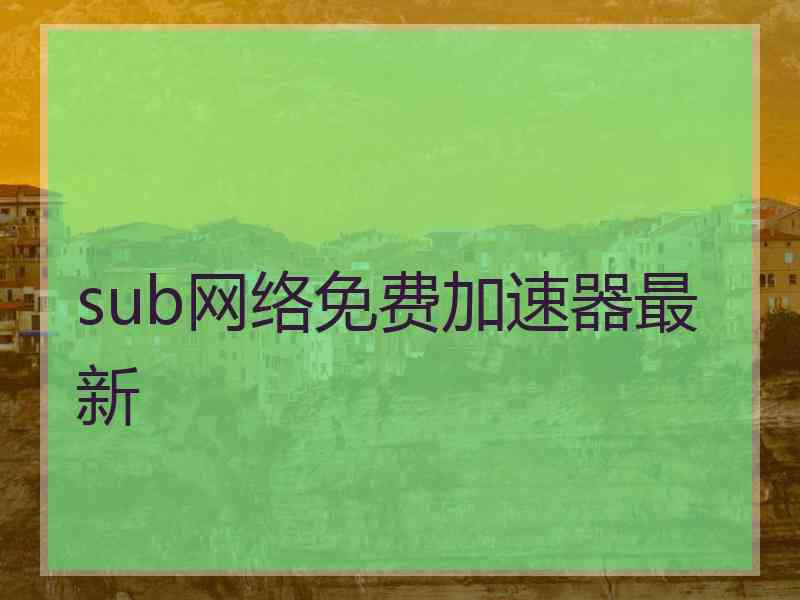 sub网络免费加速器最新