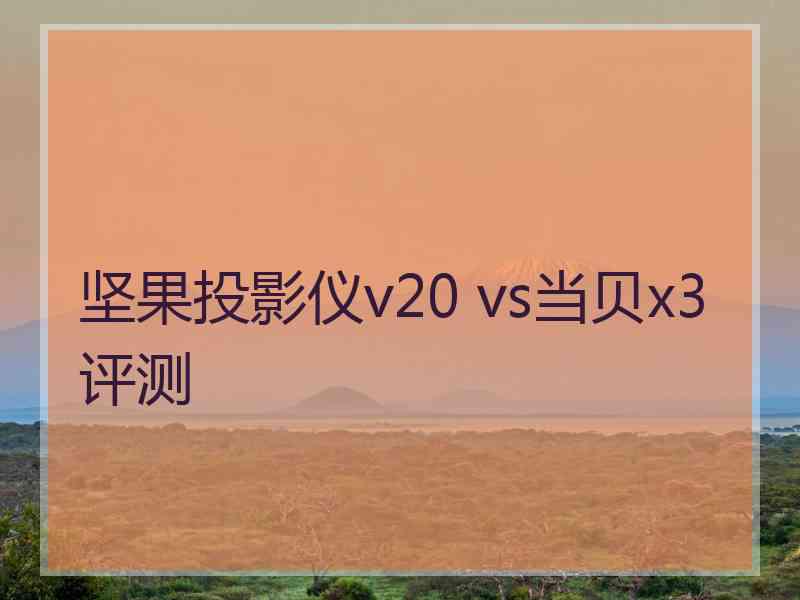 坚果投影仪v20 vs当贝x3评测