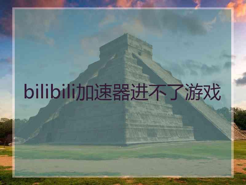 bilibili加速器进不了游戏