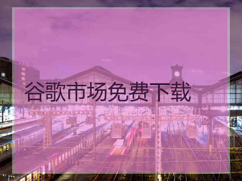 谷歌市场免费下载