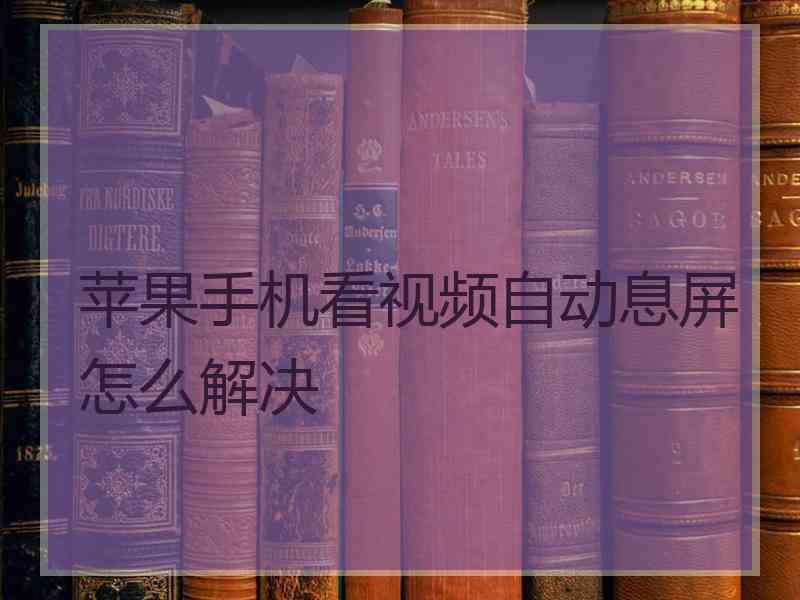 苹果手机看视频自动息屏怎么解决