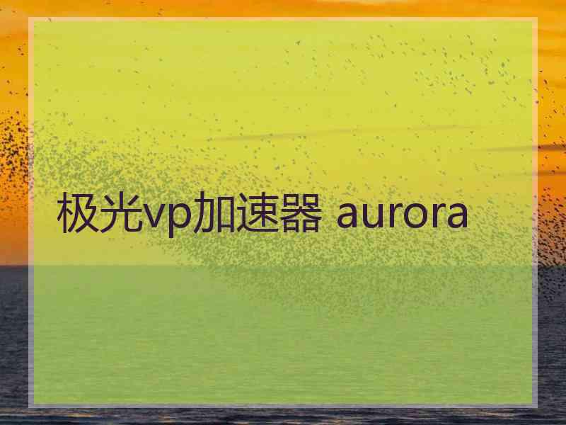 极光vp加速器 aurora