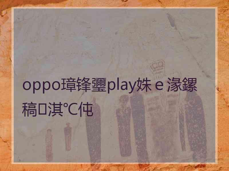 oppo璋锋瓕play姝ｅ湪鏍稿淇℃伅