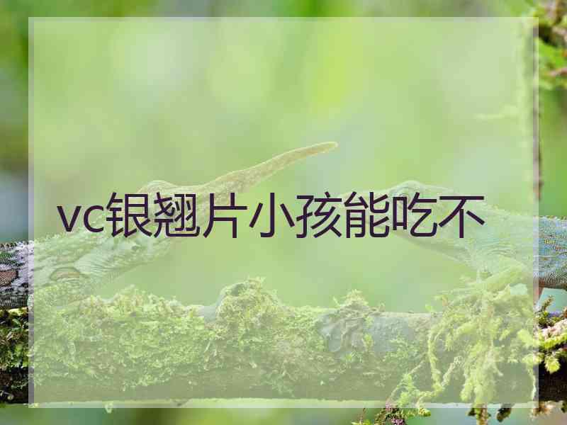 vc银翘片小孩能吃不