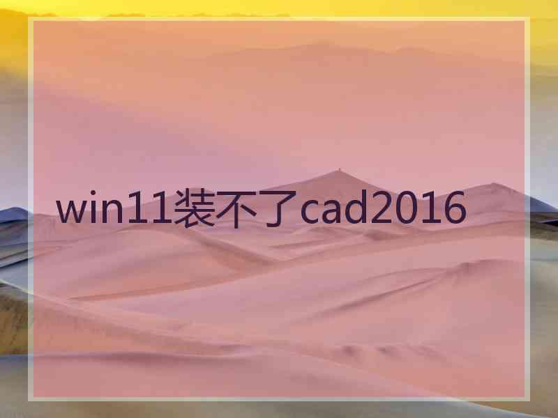 win11装不了cad2016