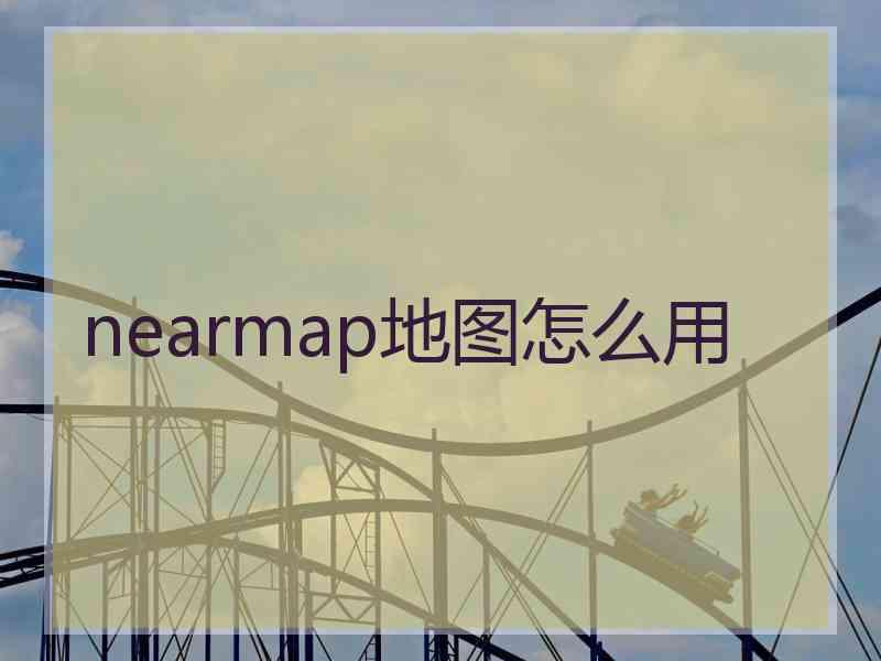 nearmap地图怎么用