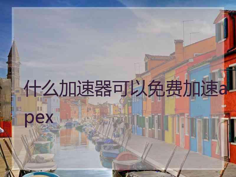 什么加速器可以免费加速apex