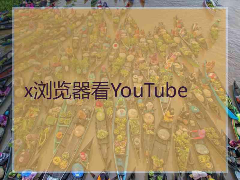 x浏览器看YouTube