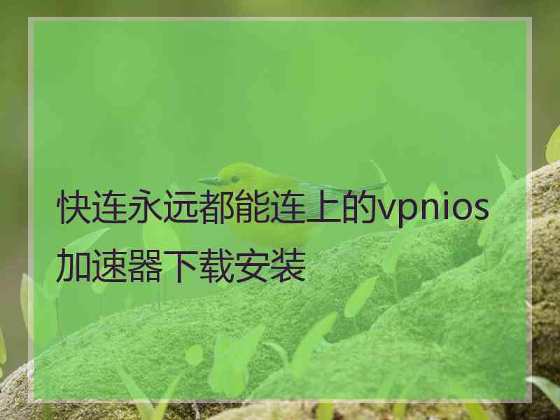 快连永远都能连上的vpnios加速器下载安装