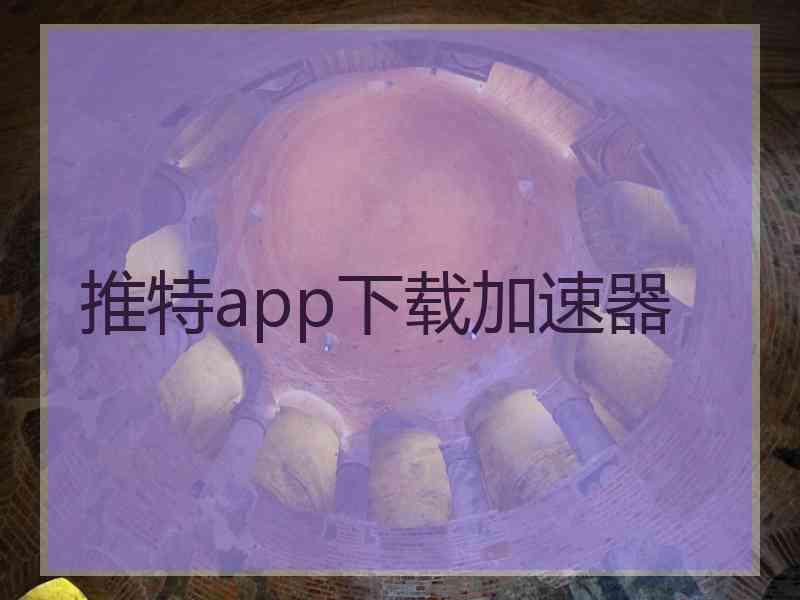 推特app下载加速器