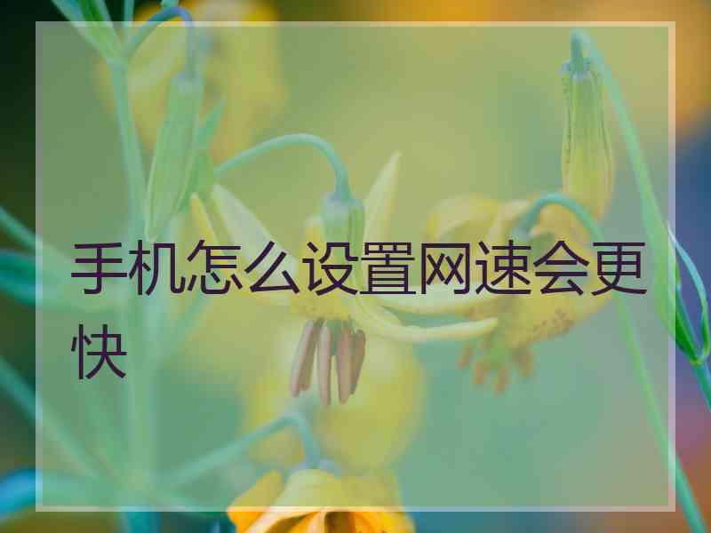 手机怎么设置网速会更快