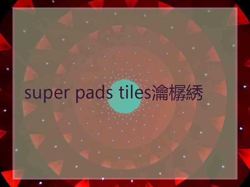 super pads tiles瀹樼綉