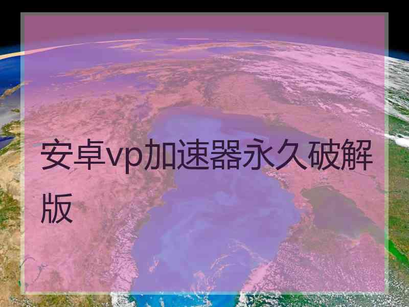 安卓vp加速器永久破解版