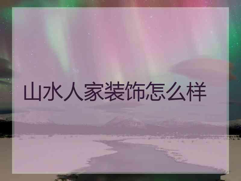 山水人家装饰怎么样