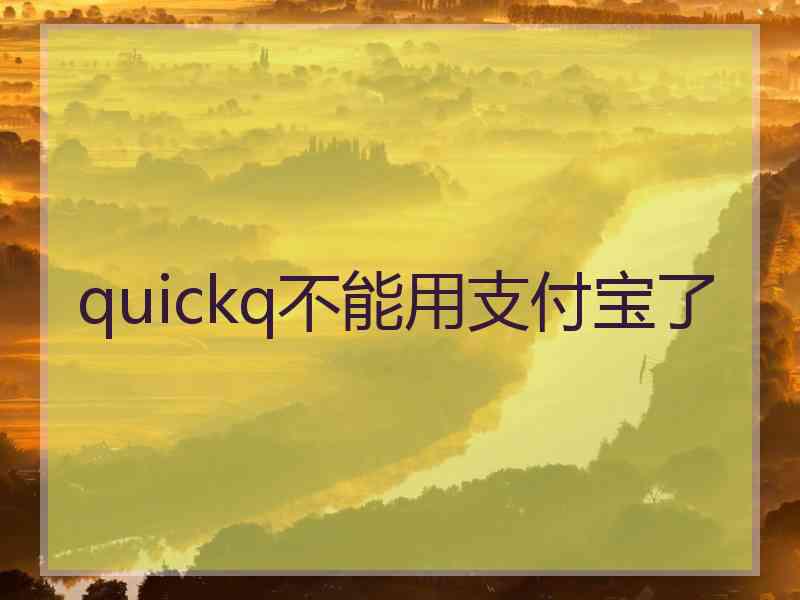 quickq不能用支付宝了