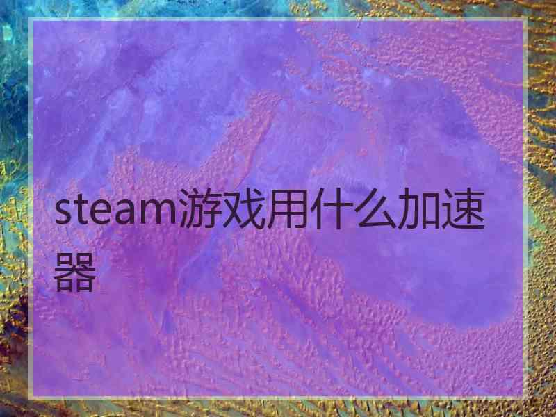 steam游戏用什么加速器