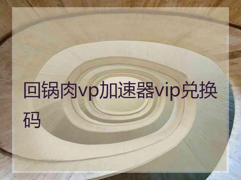 回锅肉vp加速器vip兑换码