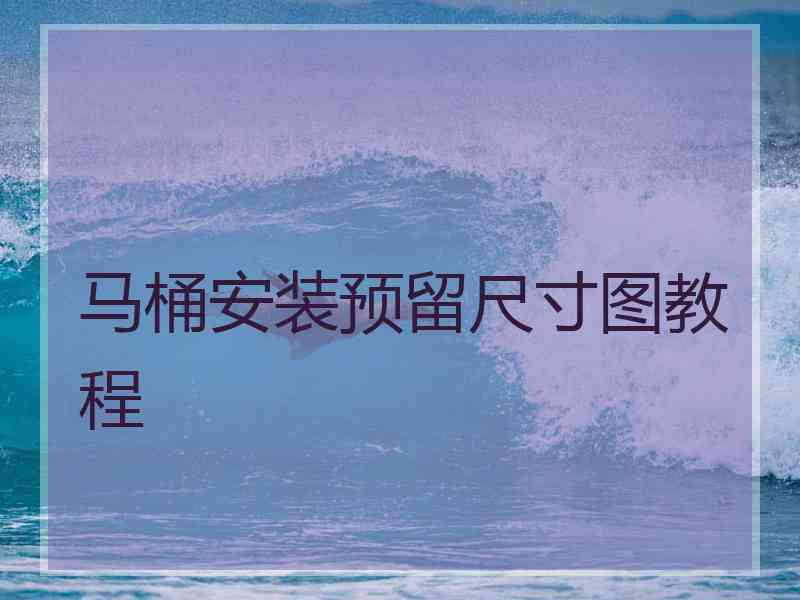 马桶安装预留尺寸图教程