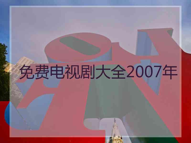 免费电视剧大全2007年