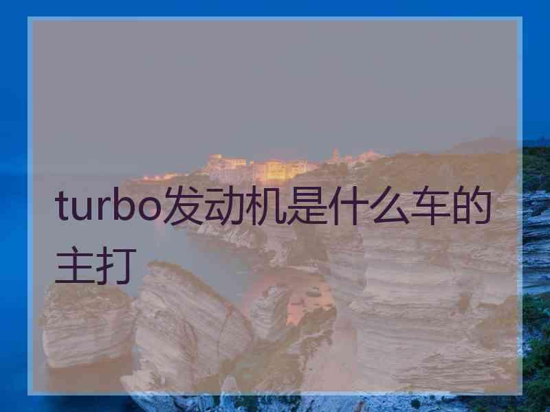 turbo发动机是什么车的主打