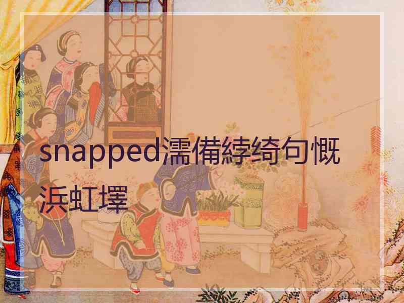 snapped濡備綍绮句慨浜虹墿