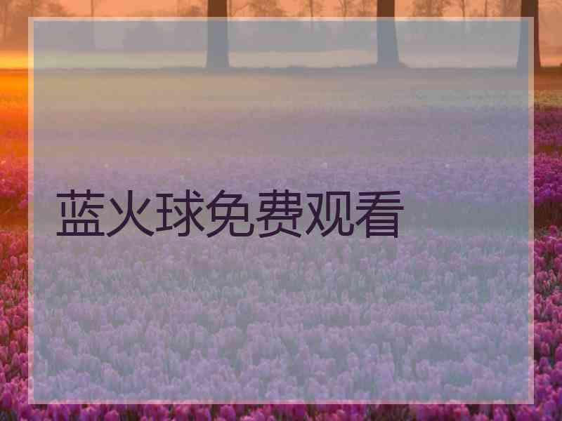 蓝火球免费观看