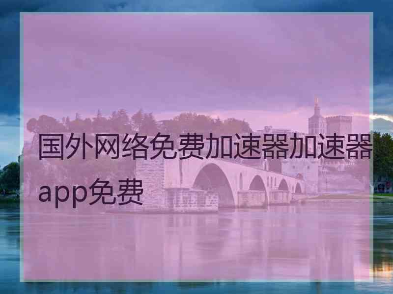 国外网络免费加速器加速器app免费