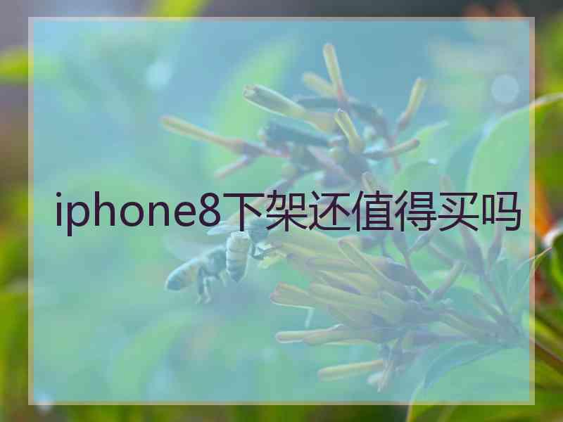 iphone8下架还值得买吗