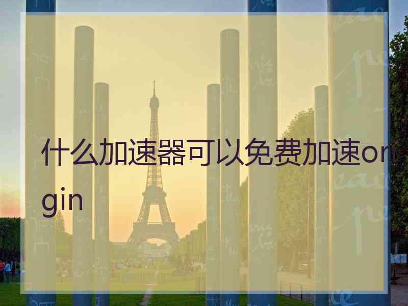 什么加速器可以免费加速origin